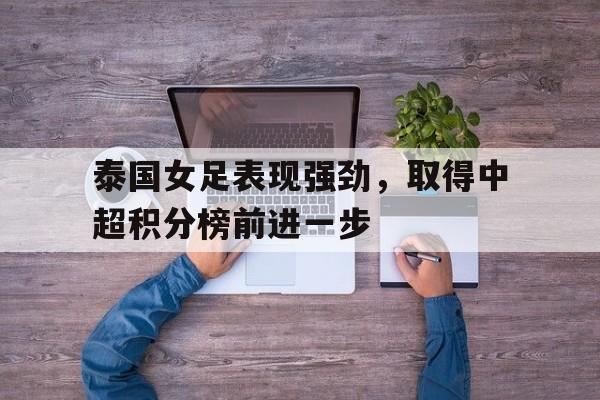 泰国女足表现强劲，取得中超积分榜前进一步的简单介绍