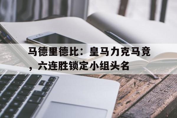 马德里德比：皇马力克马竞，六连胜锁定小组头名